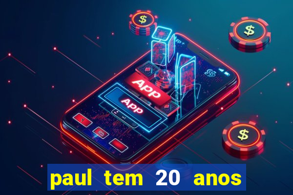 paul tem 20 anos de idade. a idade dele